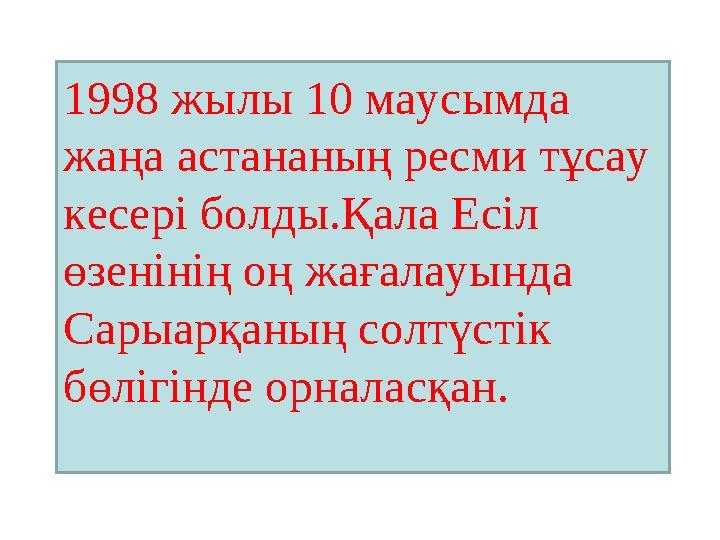 1998 жылы 10 маусымда жаңа астананың ресми тұсау кесері болды.Қала Есіл өзенінің оң жағалауында Сарыарқаның солтүстік бөліг