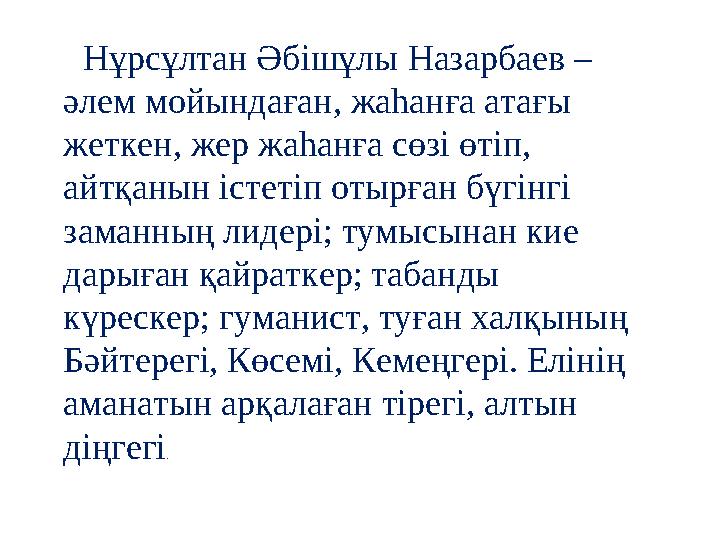 Нұрсұлтан Әбішұлы Назарбаев – әлем мойындаған, жаһанға атағы жеткен, жер жаһанға сөзі өтіп, айтқанын істетіп отырған бүгінгі