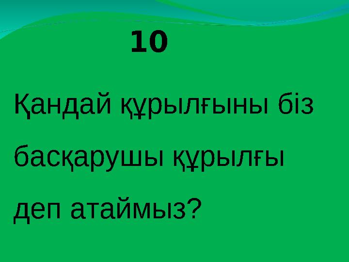 10 Қандай құрылғыны біз басқарушы құрылғы деп атаймыз?