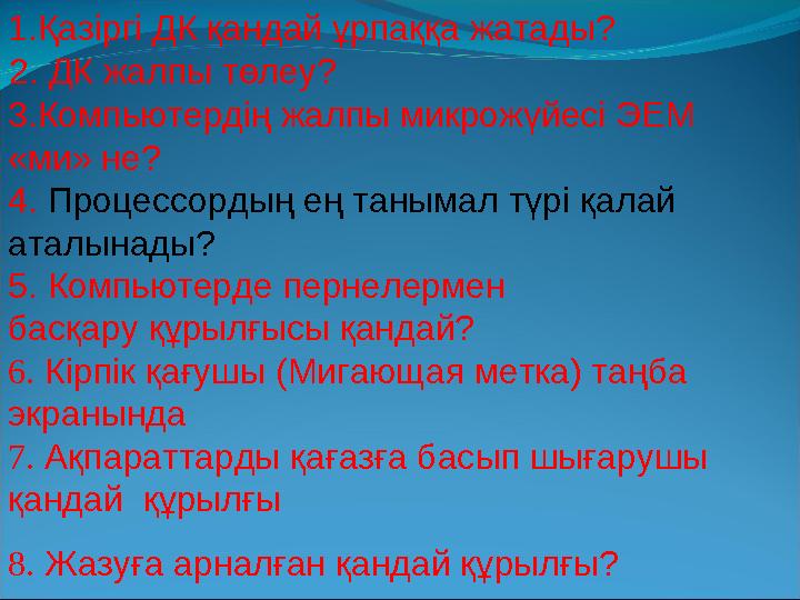 1.Қазіргі ДК қандай ұрпаққа жатады? 2. ДК жалпы төлеу? 3.Компьютердің жалпы микрожүйесі ЭЕМ «ми» не? 4. Процессордың ең тан