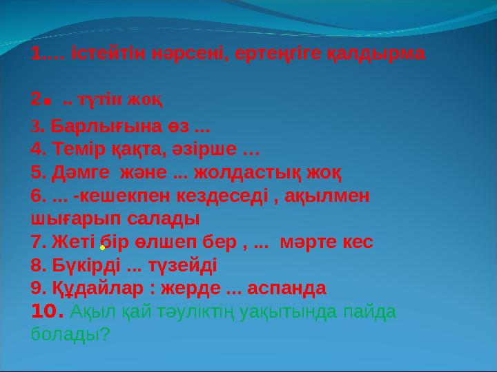 1.… істейтін нәрсені, ертеңгіге қалдырма 2. .. түтін жоқ 3. Барлығына өз ... 4. Темір қақта, әзірше … 5. Дәмге және ... жолд