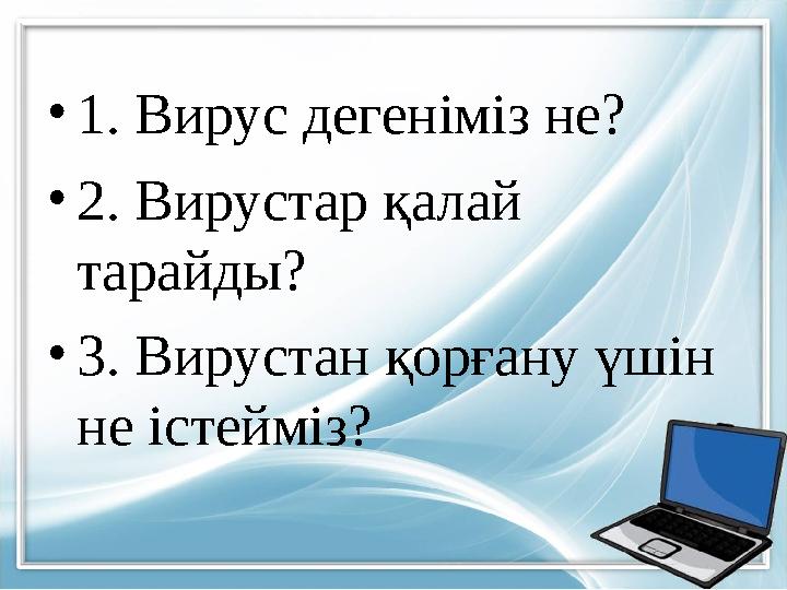 •1. Вирус дегеніміз не? •2. Вирустар қалай тарайды? •3. Вирустан қорғану үшін не істейміз?