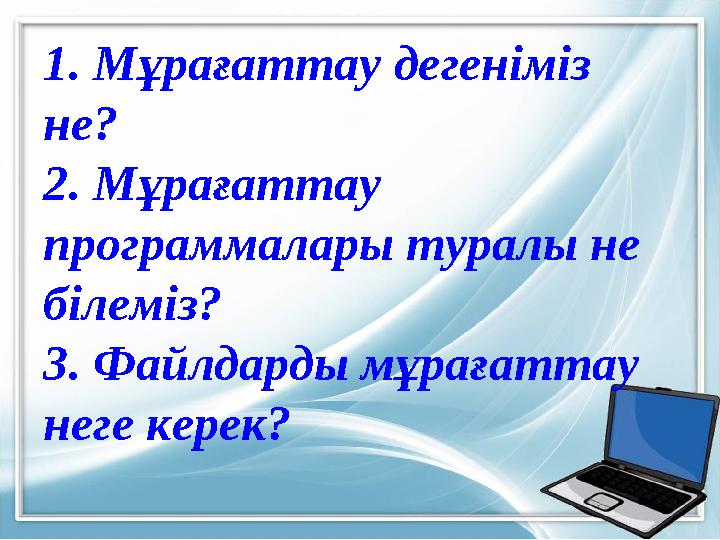 1. Мұрағаттау дегеніміз не? 2. Мұрағаттау программалары туралы не білеміз? 3. Файлдарды мұрағаттау неге керек?