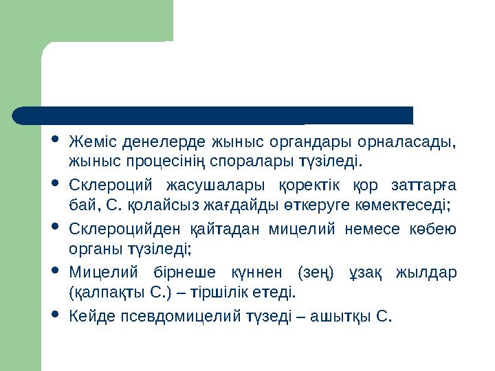 Жеміс денелерде жыныс органдары орналасады, жыныс процесінің споралары түзіледі. Склероций жасушалары қоректік қор заттарға