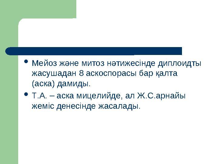 Мейоз және митоз нәтижесінде диплоидты жасушадан 8 аскоспорасы бар қалта (аска) дамиды. Т.А. – аска мицелийде, ал Ж.С.арнайы