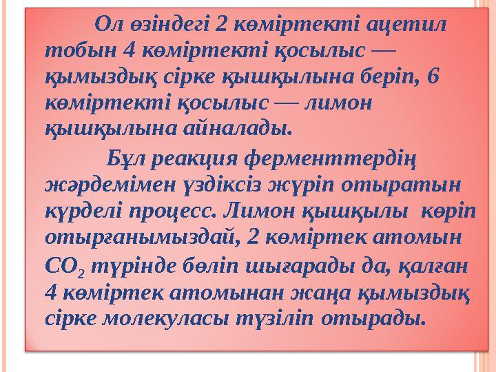 Ол өзіндегі 2 көміртекті ацетил тобын 4 көміртекті қосылыс — қымыздық сірке қышқылына беріп, 6 көміртекті қосылыс — лимон