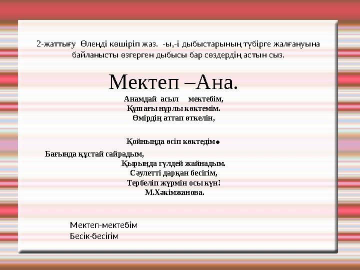2-жаттығу Өлеңді көшіріп жаз. -ы,-і дыбыстарының түбірге жалғануына байланысты өзгерген дыбысы бар сөздердің астын сыз. Мекте