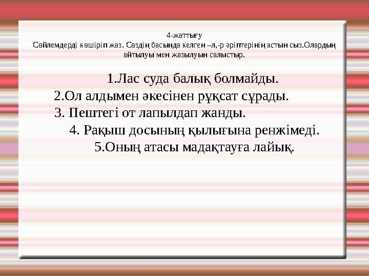 4-жаттығу Сөйлемдерді көшіріп жаз. Сөздің басында келген –л,-р әріптерінің астын сыз.Олардың айтылуы мен жазылуын салыстыр. 1.Л