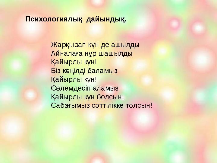 Психологиялық дайындық. Жарқырап күн де ашылды Айналаға нұр шашылды Қайырлы күн! Біз көңілді баламыз Қайырлы күн! Сәлемдесіп ал