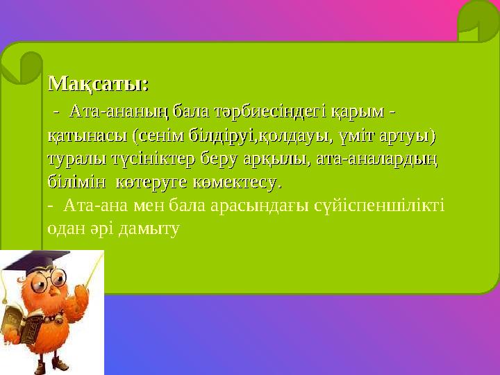 Мақсаты: Мақсаты: - Ата-ананың бала тәрбиесіндегі қарым -- Ата-ананың бала тәрбиесіндегі қарым - қатынасы қатынасы (( с