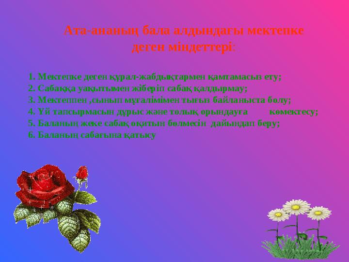 Ата-ананың бала алдындағы мектепке деген міндеттері : 1. Мектепке деген құрал-жабдықтармен қамтамасыз ету; 2. Сабаққа уақытымен