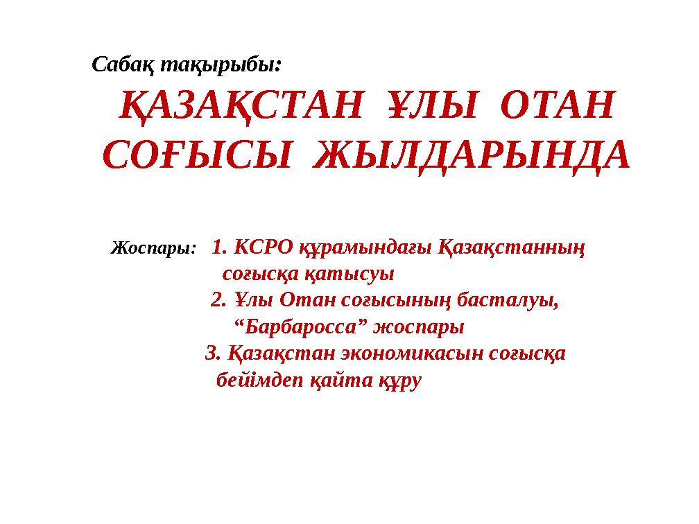Сабақ тақырыбы: ҚАЗАҚСТАН ҰЛЫ ОТАН СОҒЫСЫ ЖЫЛДАРЫНДА Жоспары: 1. КСРО құрамындағы Қазақстанның соғы