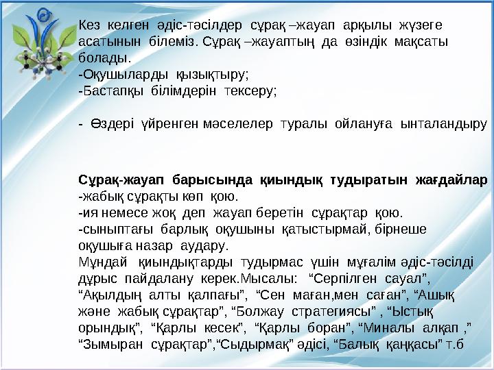 Кез келген әдіс-тәсілдер сұрақ –жауап арқылы жүзеге асатынын білеміз. Сұрақ –жауаптың да өзіндік мақсаты болады. -О