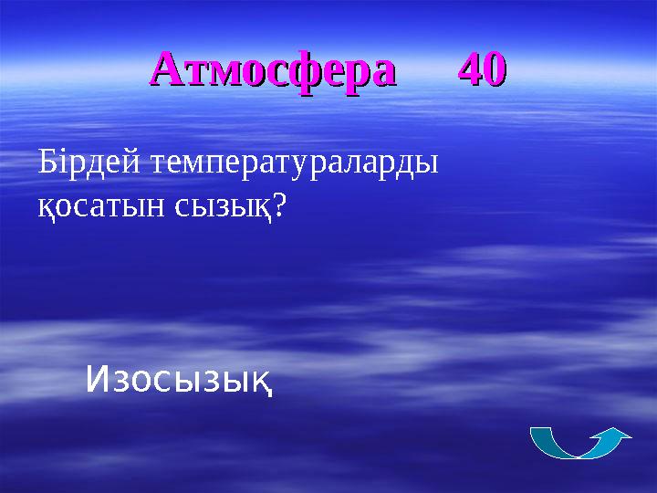 Атмосфера 40Атмосфера 40 Бірдей температураларды қосатын сызық? Изосызық