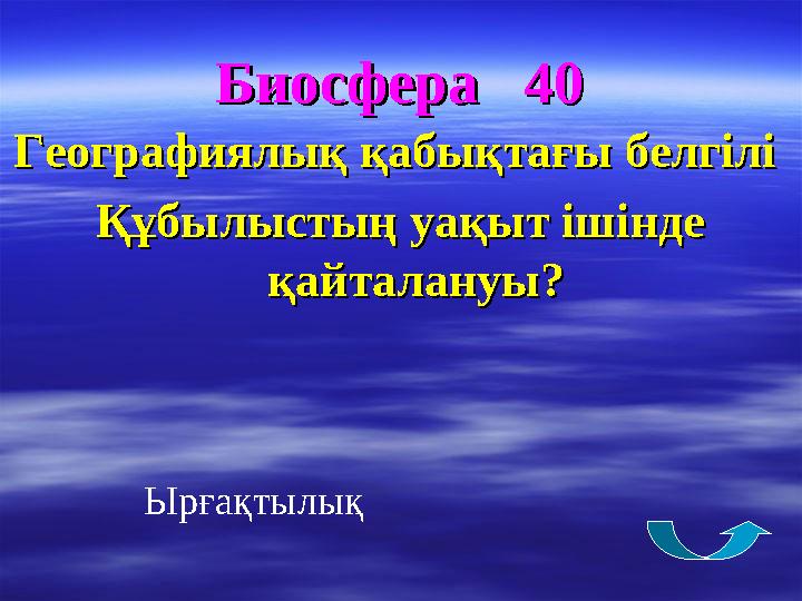 Биосфера 40Биосфера 40 Географиялық қабықтағы белгілі Географиялық қабықтағы белгілі Құбылыстың уақыт ішінде Құбылыстың уақ