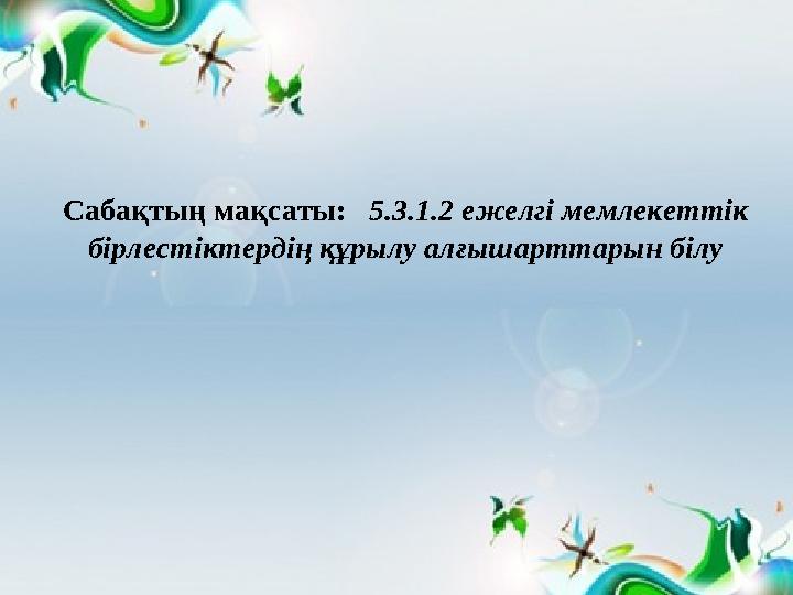 Сабақтың мақсаты: 5.3.1.2 ежелгі мемлекеттік бірлестіктердің құрылу алғышарттарын білу