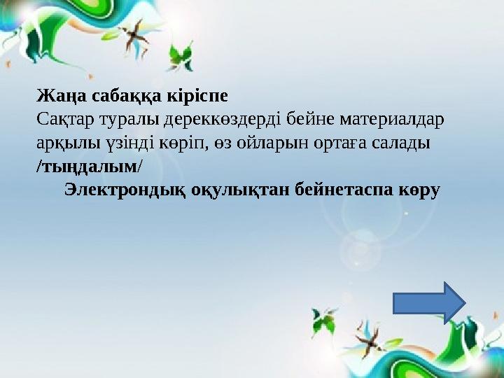 Жаңа сабаққа кіріспе Сақтар туралы дереккөздерді бейне материалдар арқылы үзінді көріп, өз ойларын ортаға салады /тыңдалым/ Эл