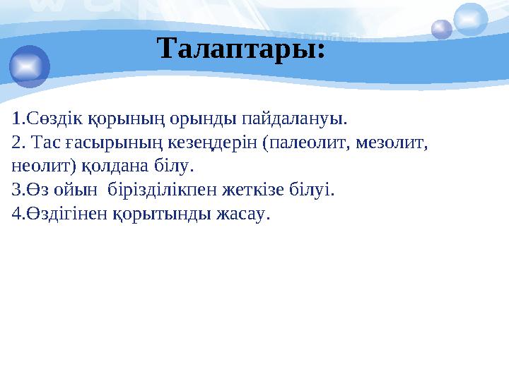 1.Сөздік қорының орынды пайдалануы. 2. Тас ғасырының кезеңдерін (палеолит, мезолит, неолит) қолдана білу. 3.Өз ойын