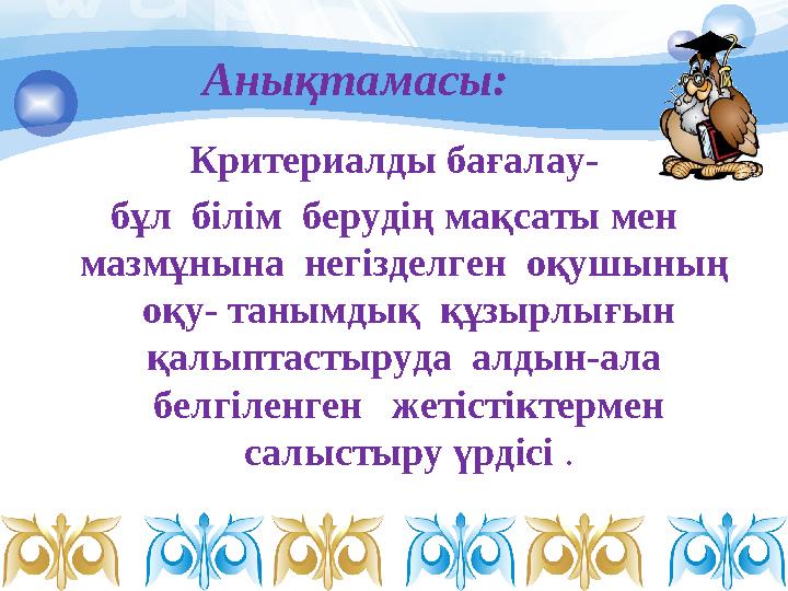 Анықтамасы: Критериалды бағалау- бұл білім берудің мақсаты мен мазмұнына негізделген оқушының оқу- танымдық құзырлы