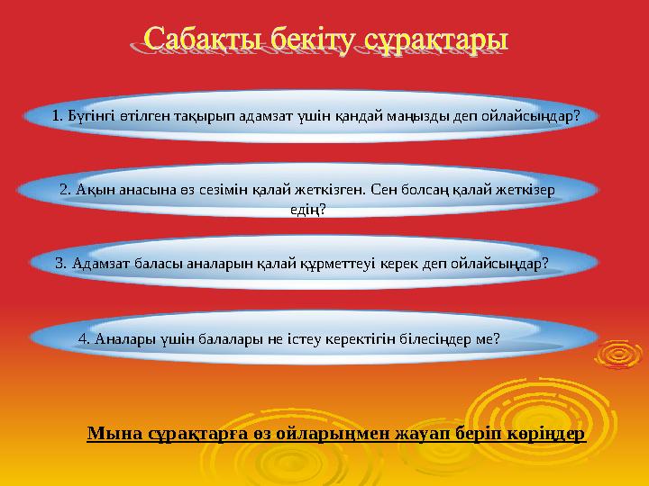 1. Бүгінгі өтілген тақырып адамзат үшін қандай маңызды деп ойлайсыңдар? 3. Адамзат баласы аналарын қалай құрметтеуі керек деп ой