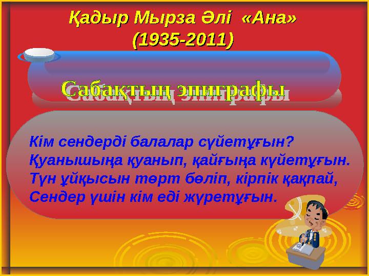 Кім сендерді балалар сүйетұғын? Қуанышыңа қуанып, қайғыңа күйетұғын. Түн ұйқысын төрт бөліп, кірпік қақпай, Сендер үшін кім