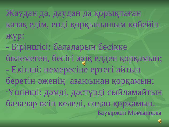 Жаудан да, даудан да қopықпаған қазақ eдiм, eндi қорқынышым көбейiп жүр: - Бiрiншiсi: балаларын бесiкке бөлемеген, бесiгi жо