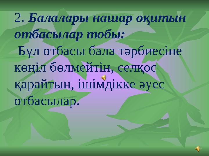 2. Балалары нашар оқитын отбасылар тобы: Бұл отбасы бала тәрбиесiне көңiл бөлмейтiн, селқос қарайтын, iшiмдiкке әуес отбасы
