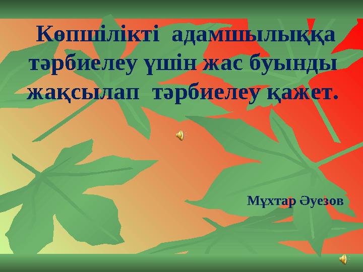 Көпшiлiктi aдамшылыққа тәрбиелеу үшiн жас буынды жақсылап тәрбиелеу қажет. Мұхтар Әуезов