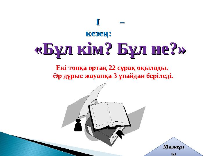 І – І – кезең:кезең: «Бұл кім? Бұл не?»«Бұл кім? Бұл не?» Екі топқа ортақ 22 сұрақ оқылады. Әр дұрыс жауапқа 3 ұпайдан беріле