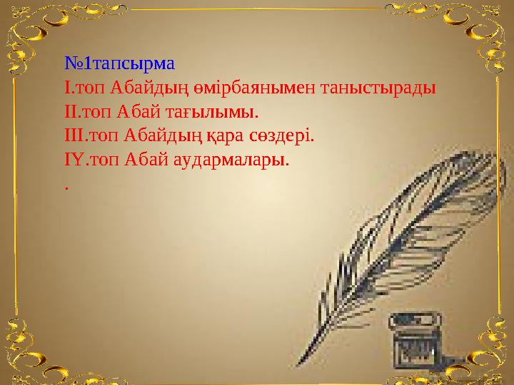 №1тапсырма І.топ Абайдың өмірбаянымен таныстырады ІІ.топ Абай тағылымы. ІІІ.топ Абайдың қара сөздері. ІҮ.топ Абай аудармалары