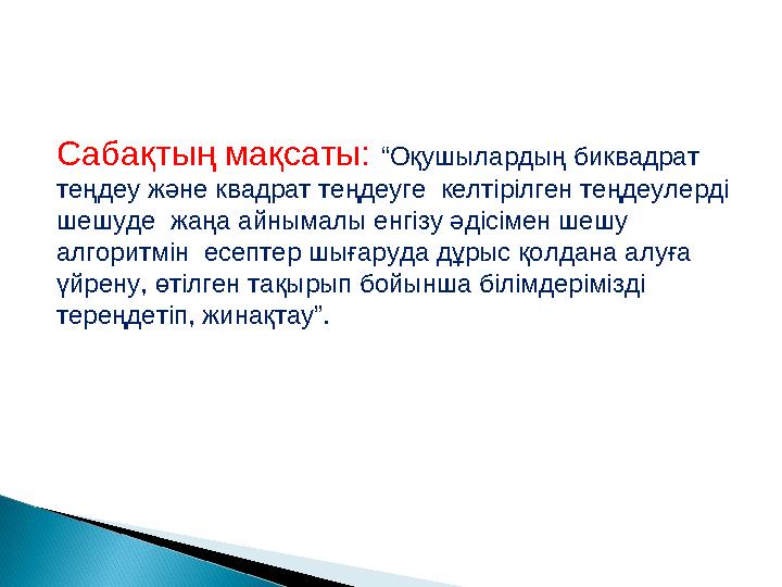 Сабақтың мақсаты: “Оқушылардың биквадрат теңдеу және квадрат теңдеуге келтірілген теңдеулерді шешуде жаңа айнымалы енгізу ә