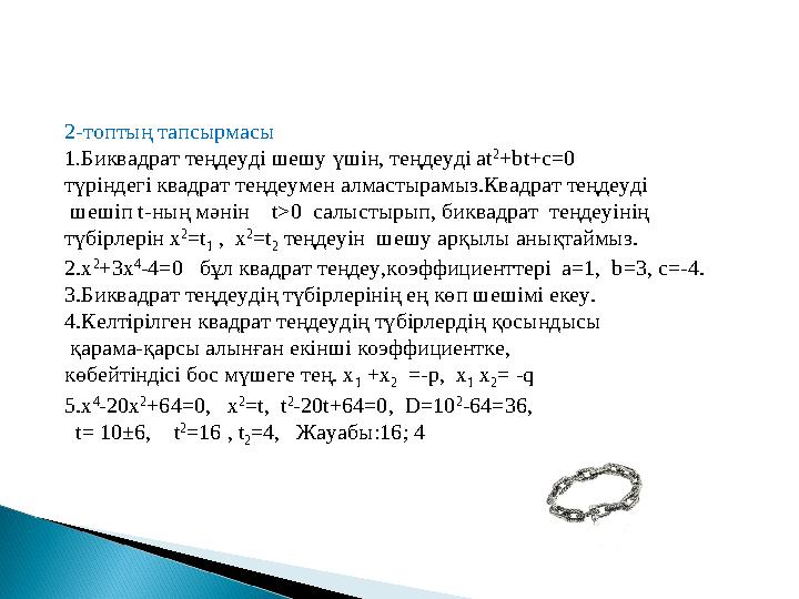 2-топтың тапсырмасы 1.Биквадрат теңдеуді шешу үшін, теңдеуді at 2 +bt+c=0 түріндегі квадрат теңдеумен алмастырамыз.Квадрат теңд
