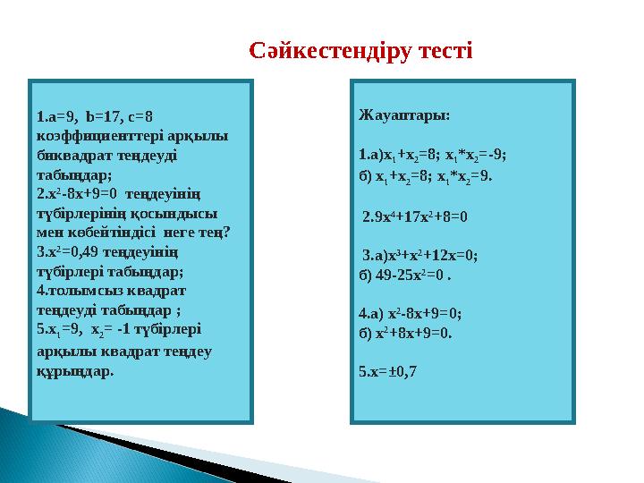 Сәйкестендіру тесті 1.a=9, b=17, c=8 коэффициенттері арқылы биквадрат теңдеуді табыңдар; 2.х 2 -8х+9=0 теңдеуінің түбірл