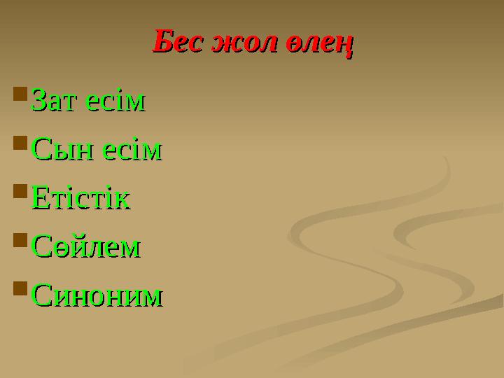 Бес жол өлеңБес жол өлең  Зат есімЗат есім  Сын есімСын есім  ЕтістікЕтістік  СөйлемСөйлем  Синоним Синоним