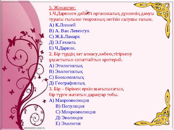 5. Жинақтау: 1.Ч.Дарвинге дейінгі органикалық дүниенің дамуы туралы ғылыми теорияның негізін салушы ғалым. А) К.Линней В) А.