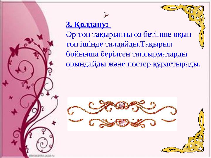 3. Қолдану: Әр топ тақырыпты өз бетінше оқып топ ішінде талдайды.Тақырып бойынша берілген тапсырмаларды орындайды және п