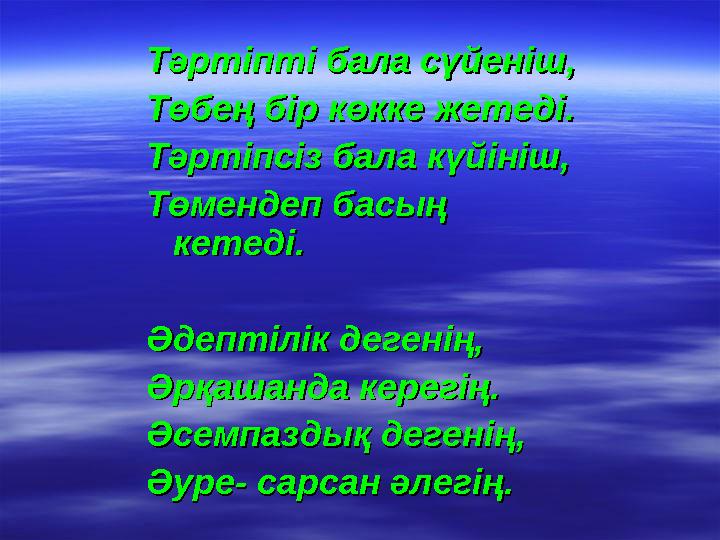 Тәртіпті бала сүйеніш,Тәртіпті бала сүйеніш, Төбең бір көкке жетеді.Төбең бір көкке жетеді. Тәртіпсіз бала күйініш,Тәртіпсі