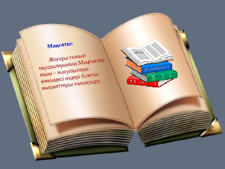 М ақ саты : Ж оғары сы ны п оқуш ы лары ны ң М аңғы стау ақы н – ж азуш ы лары ж өніндегі өздері білетін м әлім еттер