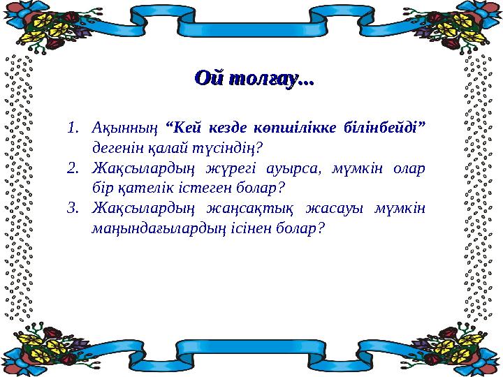 1. Ақынның “Кей кезде көпшілікке білінбейді” дегенін қалай түсіндің? 2. Жақсылардың жүрегі ауырса, мүмкін олар бір қат