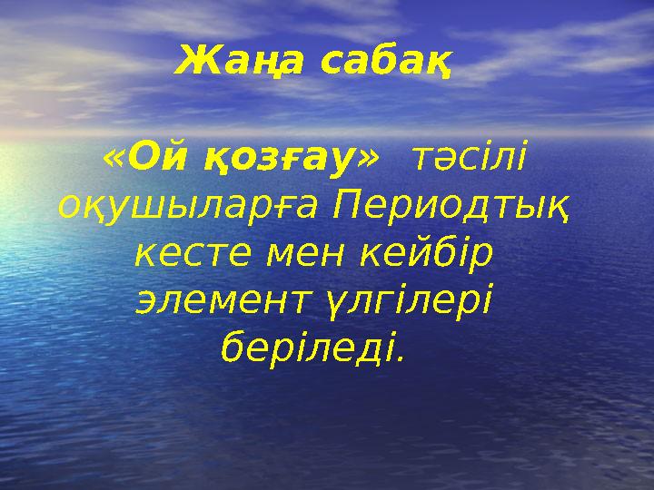 Жаңа сабақ «Ой қозғау» тәсілі оқушыларға Периодтық кесте мен кейбір элемент үлгілері беріледі.