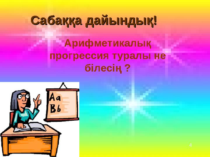 Сабаққа дайындық!Сабаққа дайындық! Арифметикалық прогрессия туралы не білесің ? 4