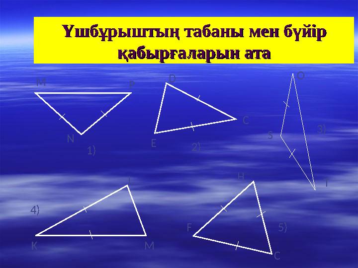 Үшбұрыштың табаны мен бүйір Үшбұрыштың табаны мен бүйір қабырғаларын атақабырғаларын ата 1) Р М N D C E 2) O S T 3) 4) K M L 5)