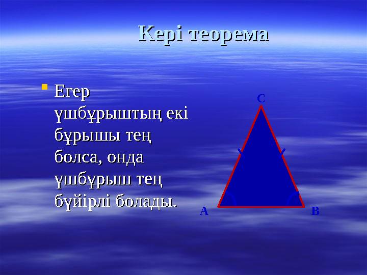 Кері теоремаКері теорема Егер Егер үшбұрыштың екі үшбұрыштың екі бұрышы тең бұрышы тең болса, онда болса, онда үшбұрыш тең