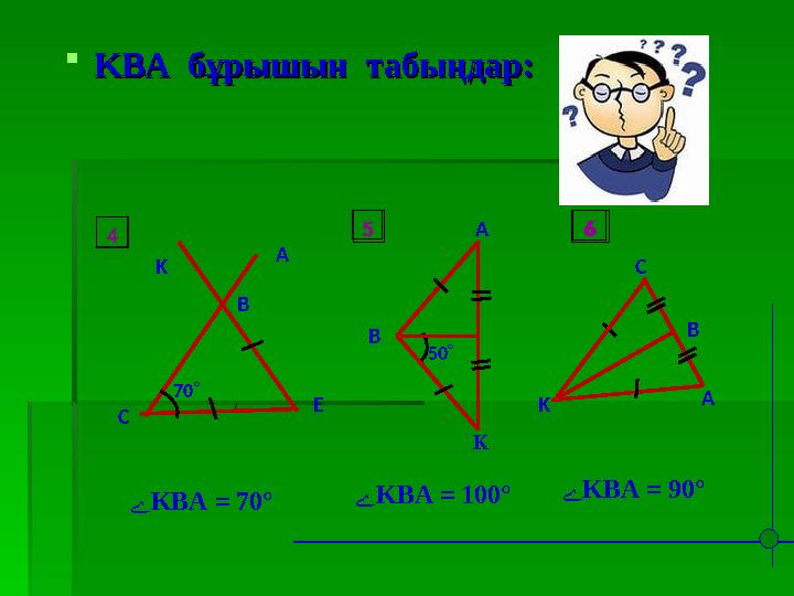 KBAKBA бұрышын табыңдар: бұрышын табыңдар: A 70 K B E C 4 A K B 50 5 B C A K 6 ےKBA = 70° ےKBA = 100° ےKBA = 90° 4 5 6