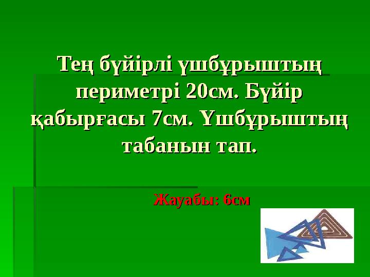 Тең бүйірлі үшбұрыштың Тең бүйірлі үшбұрыштың периметрі 20см. Бүйір периметрі 20см. Бүйір қабырғасы 7см. Үшбұрыштың қабырғас