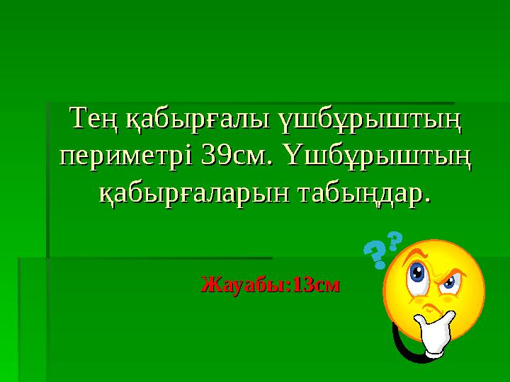 Тең қабырғалы үшбұрыштың Тең қабырғалы үшбұрыштың периметрі 39см. Үшбұрыштың периметрі 39см. Үшбұрыштың қабырғаларын табыңда