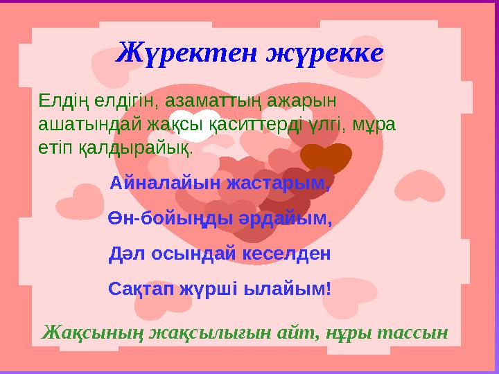 Жүректен жүрекке Жақсының жақсылығын айт, нұры тассын Елдің елдігін, азаматтың ажарын ашатындай жақсы қаситтерді үлгі, мұра
