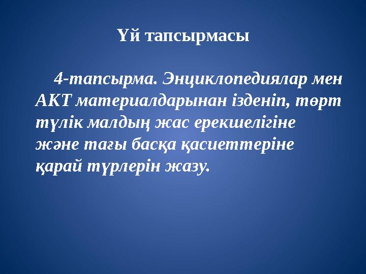 Үй тапсырмасы 4-тапсырма. Энциклопедиялар мен АКТ материалдарынан ізденіп, төрт түлік малдың жас ерекшелігіне және тағ