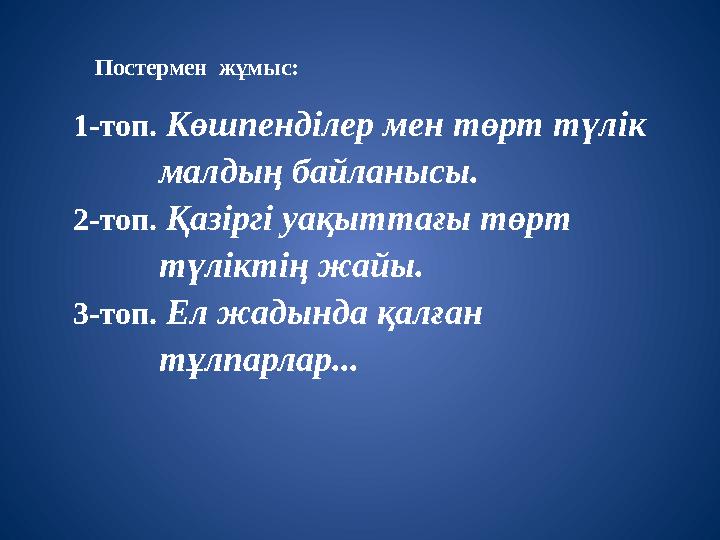 Постермен жұмыс: 1-топ. Көшпенділер мен төрт түлік малдың байланысы. 2-топ. Қазіргі у