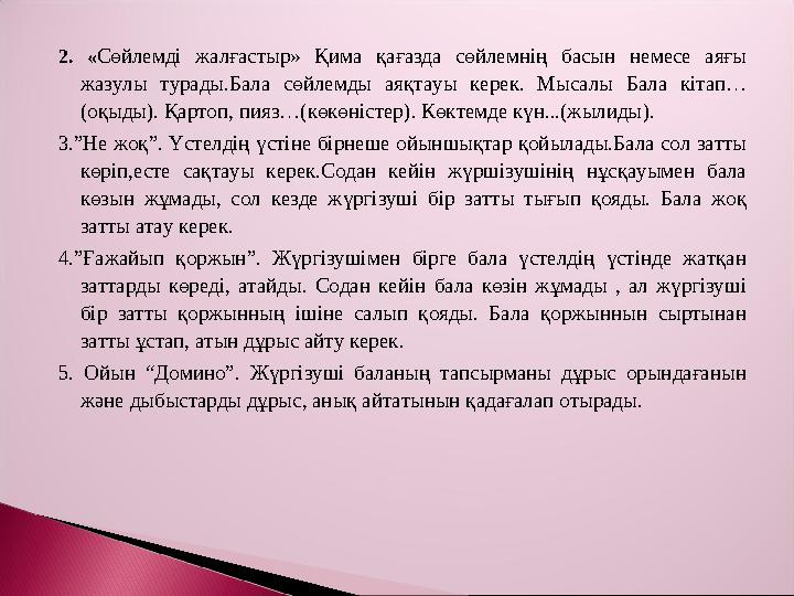 2. «Сөйлемді жалғастыр» Қима қағазда сөйлемнің басын немесе аяғы жазулы турады.Бала сөйлемды аяқтауы керек. Мысалы Бала кітап…